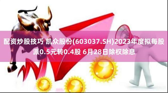 配资炒股技巧 凯众股份(603037.SH)2023年度拟每股派0.5元转0.4股 6月28日除权除息