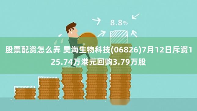 股票配资怎么弄 昊海生物科技(06826)7月12日斥资125.74万港元回购3.79万股