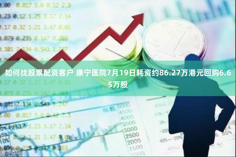 如何找股票配资客户 康宁医院7月19日耗资约86.27万港元回购6.65万股