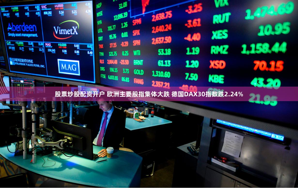 股票炒股配资开户 欧洲主要股指集体大跌 德国DAX30指数跌2.24%