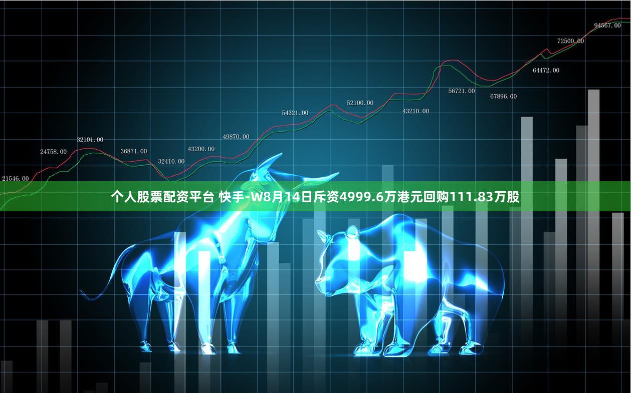 个人股票配资平台 快手-W8月14日斥资4999.6万港元回购111.83万股