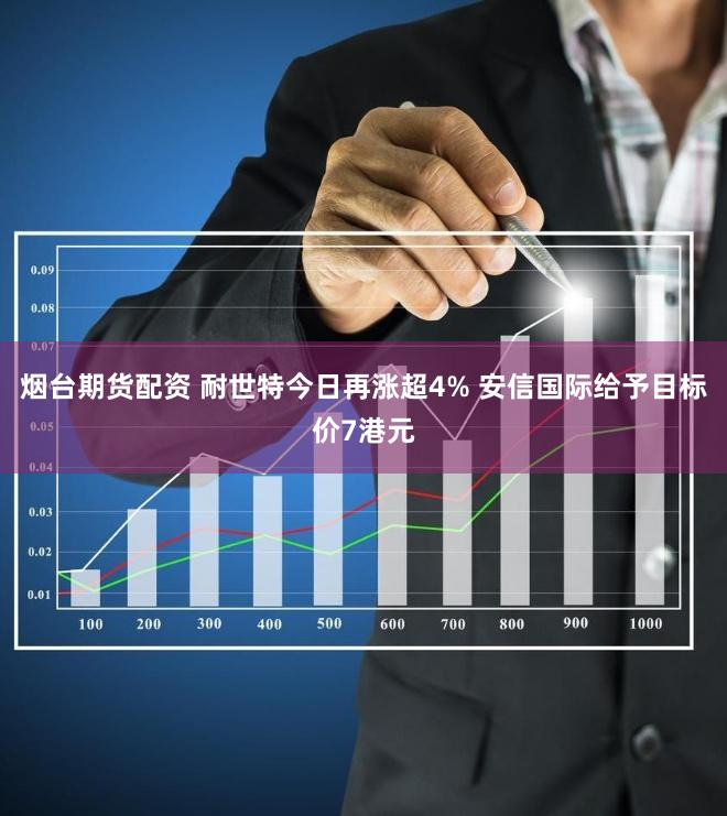 烟台期货配资 耐世特今日再涨超4% 安信国际给予目标价7港元