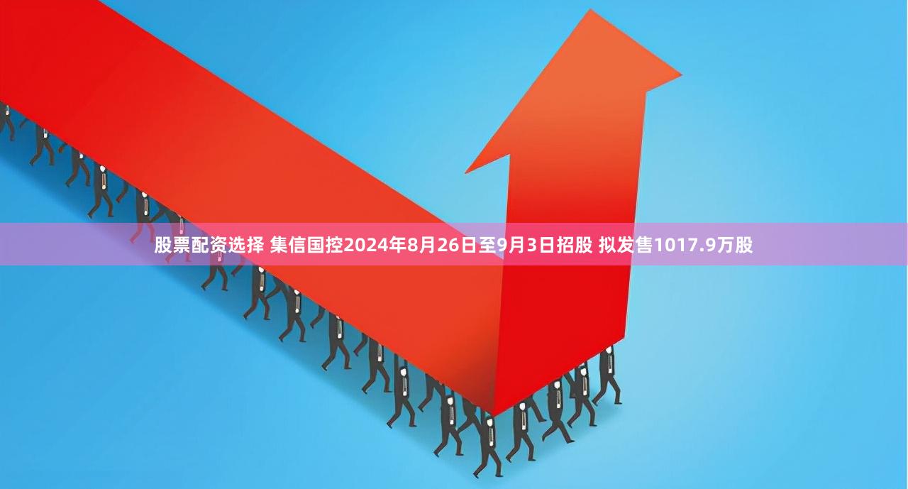 股票配资选择 集信国控2024年8月26日至9月3日招股 拟发售1017.9万股