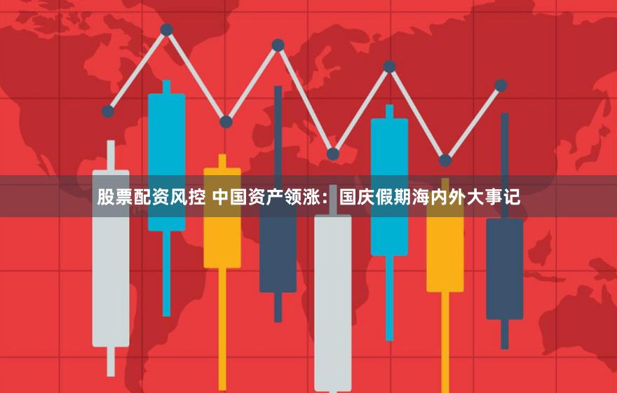 股票配资风控 中国资产领涨：国庆假期海内外大事记